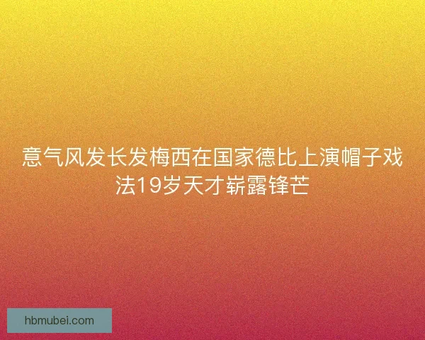 意气风发长发梅西在国家德比上演帽子戏法19岁天才崭露锋芒