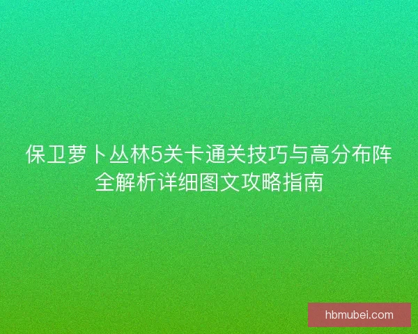 保卫萝卜丛林5关卡通关技巧与高分布阵全解析详细图文攻略指南
