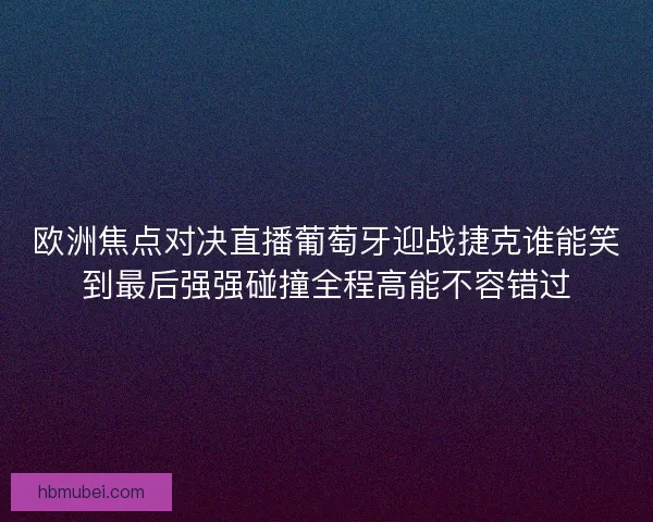 欧洲焦点对决直播葡萄牙迎战捷克谁能笑到最后强强碰撞全程高能不容错过