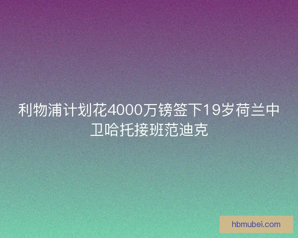 利物浦计划花4000万镑签下19岁荷兰中卫哈托接班范迪克