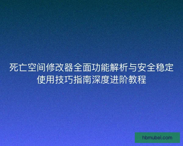 死亡空间修改器全面功能解析与安全稳定使用技巧指南深度进阶教程