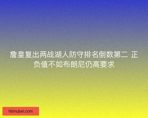 詹皇复出两战湖人防守排名倒数第二 正负值不如布朗尼仍高要求