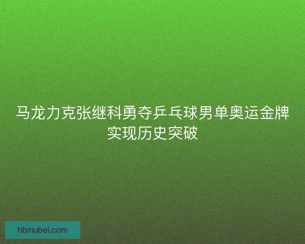 马龙力克张继科勇夺乒乓球男单奥运金牌实现历史突破