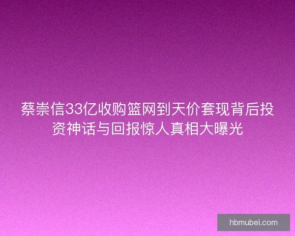 蔡崇信33亿收购篮网到天价套现背后投资神话与回报惊人真相大曝光