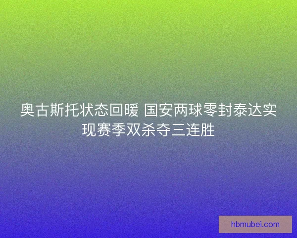 奥古斯托状态回暖 国安两球零封泰达实现赛季双杀夺三连胜