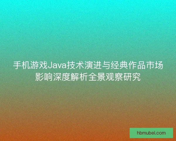 手机游戏Java技术演进与经典作品市场影响深度解析全景观察研究 手机游戏Java技术演进与经典作品市场影响深度解析全景观察研究