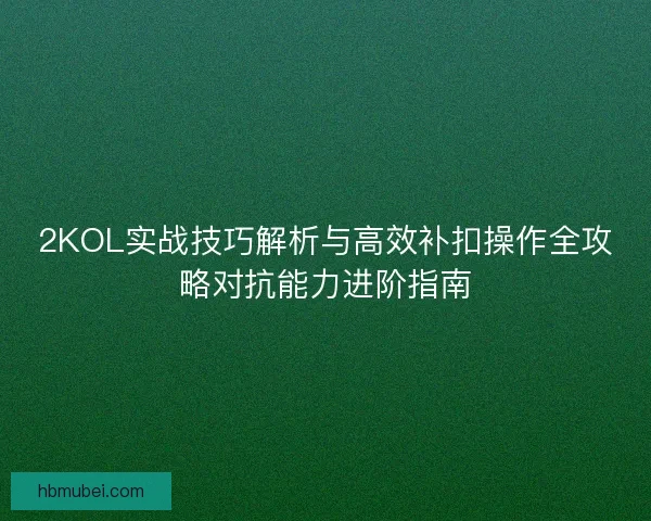 2KOL实战技巧解析与高效补扣操作全攻略对抗能力进阶指南 2KOL实战技巧解析与高效补扣操作全攻略对抗能力进阶指南