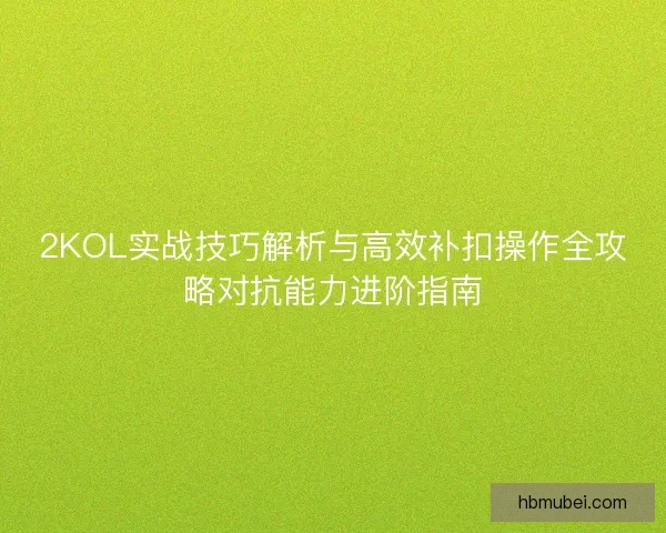 2KOL实战技巧解析与高效补扣操作全攻略对抗能力进阶指南
