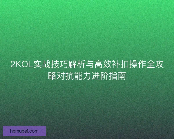 2KOL实战技巧解析与高效补扣操作全攻略对抗能力进阶指南