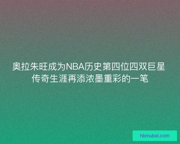 奥拉朱旺成为NBA历史第四位四双巨星 传奇生涯再添浓墨重彩的一笔 奥拉朱旺成为NBA历史第四位四双巨星 传奇生涯再添浓墨重彩的一笔